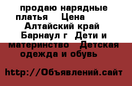  продаю нарядные платья  › Цена ­ 500 - Алтайский край, Барнаул г. Дети и материнство » Детская одежда и обувь   